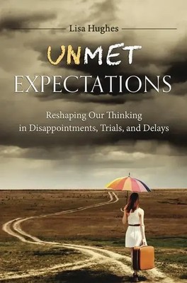 Unmet Expectations Reshaping Our Thinking in Disappointments, Trials, and Delays