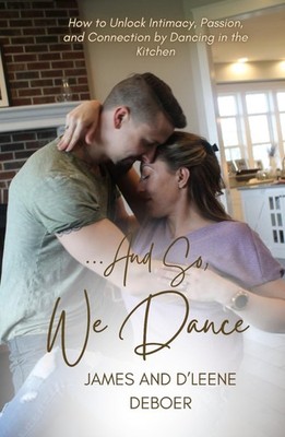 ...And So, We Dance: How to Unlock Intimacy, Passion, and Connection by Dancing