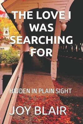 The Love I Was Searching for: Hidden in Plain Sight by Joy K. Blair Paperback Bo