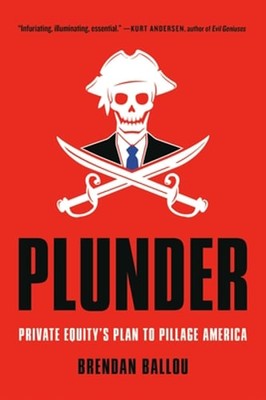 Plunder: Private Equity's Plan to Pillage America by Brendan Ballou: New