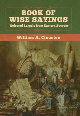 Book of Wise Sayings: Selected Largely from Eastern Sources by William A. Cloust