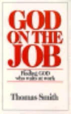 God on the Job: Finding God Who Waits at Work by Thomas Smith