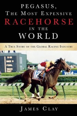 Pegasus, The Most Expensive Racehorse in the World: A True Story of the Global R