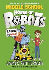 HOUSE OF ROBOTS: ROBOTS GO WILD! - paperback James Patterson
