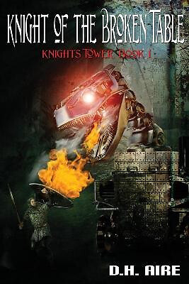 Knight of the Broken Table: Knights Tower  Book 1 By D H Aire - New Copy - 97...