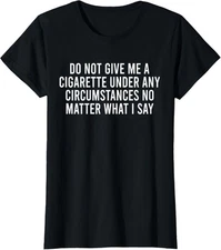 Do Not Give Me A Cigarette No Matter What I Say Ladies' Crewneck T-Shirt