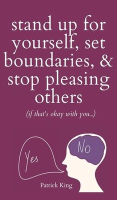 Stand Up For Yourself, Set Boundaries, & Stop Pleasing Others (If That's Ok...