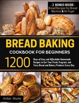 Bread Baking Cookbook for Beginners: 1200 Days of Easy and Affordable Homema...
