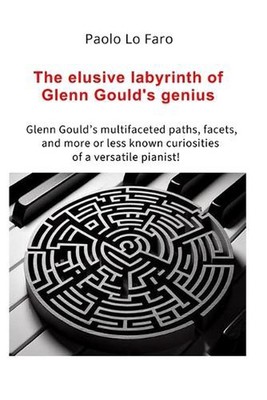 The elusive labyrinth of Glenn Gould's genius: Glenn Gould's multifaceted paths,
