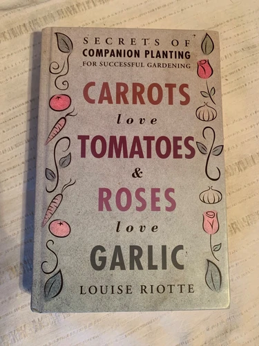 Carrots Love Tomatoes and Roses Love Garlic : Secrets of Companion Planting for