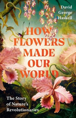 How Flowers Made Our World | David George Haskell | englisch