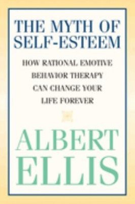 Myth of Self-Esteem : How Rational Emotive Behavior Therapy Can C