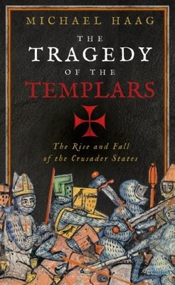 The Tragedy of the Templars: The Rise and Fall of the Crusader S