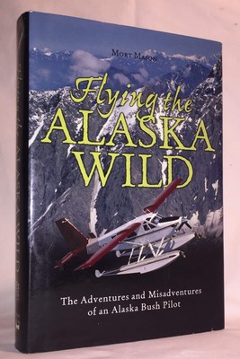 Flying the Alaska Wild: The Adventures and Misadventures of an Alaska Bush P...