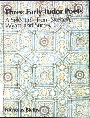 Three Early Tudor Poets: Selections from Skelton, Wyatt and Surrey Bielby, J.N.L