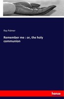 Remember Me : Or, The Holy Communion Ray Palmer