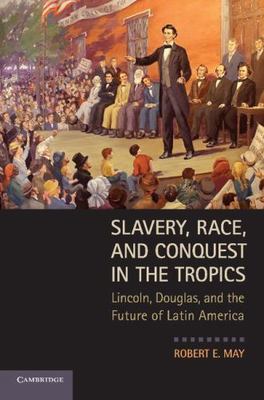 Slavery, Race, and Conquest in the Tropics: Lincoln, Douglas, and the Future of