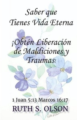 Saber que Tienes Vida Eterna Obtn Liberacin de Maldiciones y Traumas! by Ruth S.