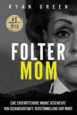 Folter-Mom: Eine Ersch?tternde Wahre Geschichte Von Gefangenschaft, Verst?mmelun