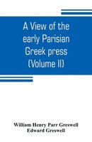 William Henry Parr Greswell (U. A.) | A View Of The Early Parisian Greek...