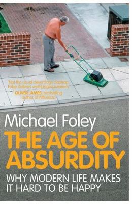 The Age of Absurdity: Why Modern Life Makes It Hard to Be Happy by Michael Foley