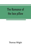 Thomas Wright | The Romance Of The Lace Pillow; Being The History Of...