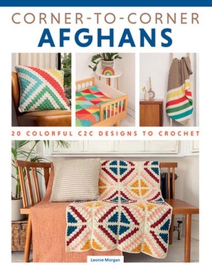 Corner-To-Corner Afghans: 20 Colorful C2c Designs to Crochet by Leonie Morgan Pa