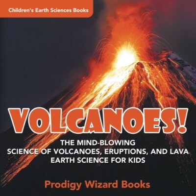 Volcanoes! - The Mind-blowing Science of Volcanoes, Eruptions, and Lava. Eart-,