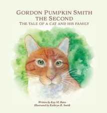 Gordon Pumpkin Smith the Second: The Tale of a Cat and His Family by Kay M Bates