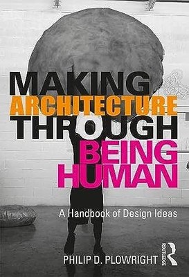 Making Architecture Through Being Human: A Handbook of Design Ideas by Philip D