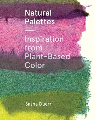 Natural Palettes: Inspiration from Plant-Based Color by Sasha Duerr (English) Ha