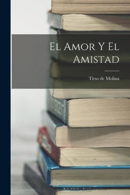 El Amor y el Amistad [Spanish] by Tirso De Molina