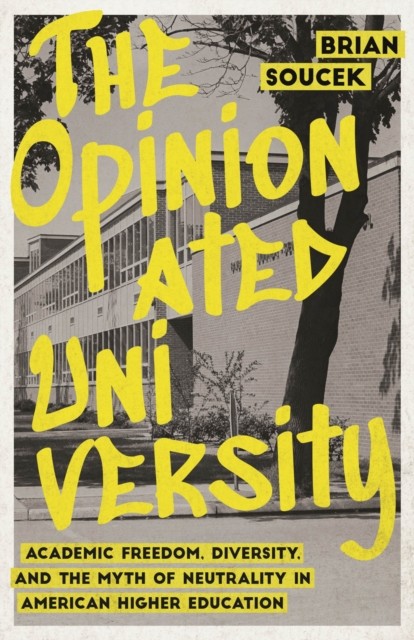 The Opinionated University : Academic Freedom, Diversity, And The Myth Of Neutrality In American Higher Education Brian Soucek - Image 3