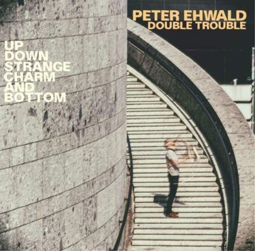 Peter Ehwald Double Trouble Up, Down, Strange, Charm and Bottom (CD) Album