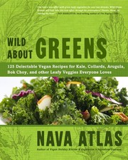 Wild About Greens: 125 Delectable Vegan Recipes for Kale, Collards, Arugula,...