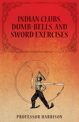 Indian Clubs, Dumb-Bells, and Sword Exercises Harrison Taschenbuch Englisch 2014