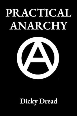 Practical Anarchy: A Guide to Self Determination by Dicky Dread Paperback Book