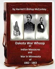 Dakota War Whoop or Indian Massacres and War in Minnesota of 1862 - 1863 by Harr