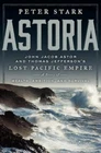 Astoria: John Jacob Astor and Thomas Jefferson's Lost Pacific Empire: A Story o