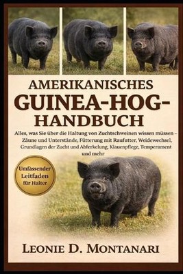Amerikanisches Guinea-Hog-Handbuch: Alles, was Sie ?ber die Haltung von Zuchtsch