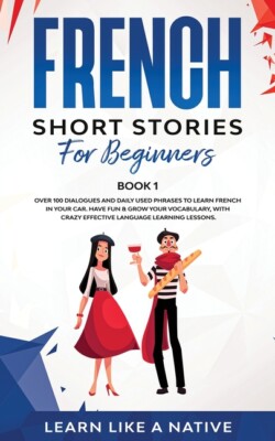 French Short Stories For Beginners Book 1: Over 100 Dialogues And Daily Use...