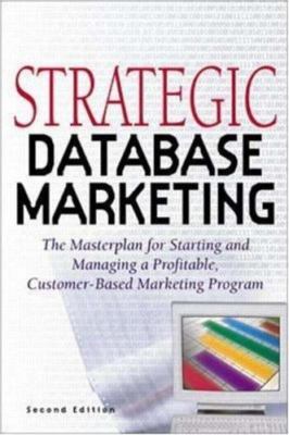Strategic Database Marketing: The Masterplan for Starting and Managing a...