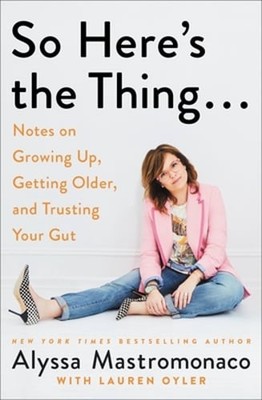 So Here's the Thing . . .: Notes on Growing Up, Getting Older, and Trusting Your