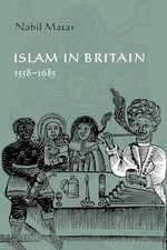 Islam in Britain, 1558–1685 by Matar, Nabil