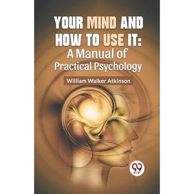 Your Mind And How To Use It: A Manual Of Practical Psyc -  NEW William Walker  2