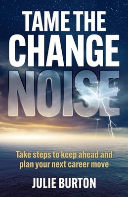 Tame the Change Noise: Take steps to keep ahead and plan your next career move b