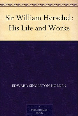 Edward Singleton Holden Sir William Herschel: His Life and Works (Paperback)