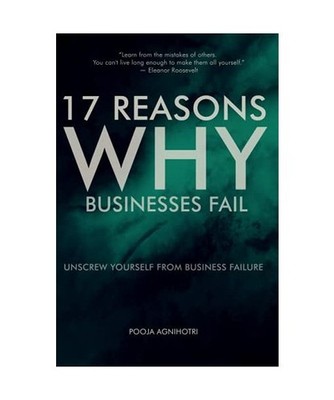 17 Reasons Why Businesses Fail: Unscrew Yourself from Business Failure, Agnihotr
