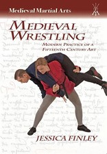 Medieval Wrestling: Modern Practice of a Fifteenth-Century Art by Jessica Finley