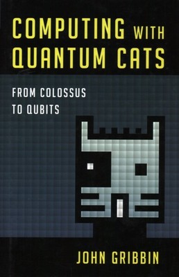 Computing with Quantum Cats: From Colossus to Qubits by John Gribbin HARDBACK